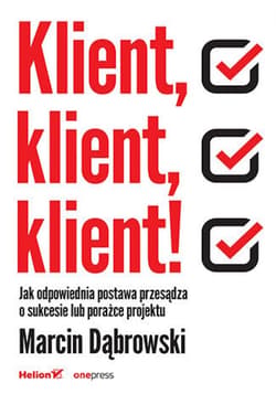 Klient, klient, klient! Jak odpowiednia postawa przesądza o sukcesie lub porażce projektu - ebook - Marcin Dąbrowski