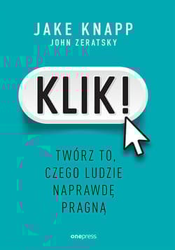 Klik! Twórz to, czego ludzie naprawdę pragną - Knapp Jake, Zeratsky John