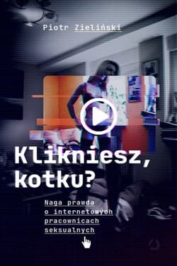 Klikniesz, kotku? Naga prawda o internetowych pracownicach seksualnych - Piotr Zieliński