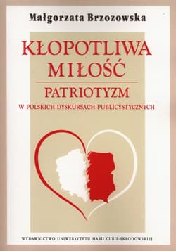 Kłopotliwa miłość Patriotyzm w polskich dyskursach publicystycznych -  Brzozowska Małgorzata