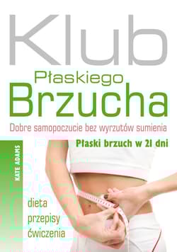 Klub Płaskiego Brzucha Dobre samopoczucie bez wyrzutów sumienia. Płaski brzuch w 21 dni. Dieta, przepisy, ćwiczenia. - Adams Kate