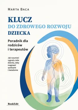 Klucz do zdrowego rozwoju dziecka. Poradnik dla rodziców i terapeutów - Marta Baca