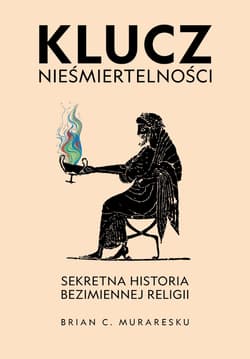 Klucz nieśmiertelności. Sekretna historia bezimiennej religii - Brian C. Muraresku