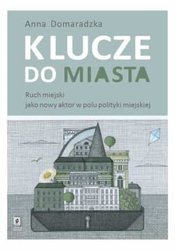 Klucze do miasta Ruch miejski jako nowy aktor w polu polityki miejskiej - Anna Domaradzka