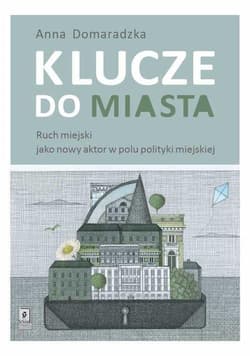 Klucze do miasta Ruch miejski jako nowy aktor w polu polityki miejskiej - Anna Domaradzka