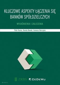 Kluczowe aspekty łączenia się banków spółdzielczych. Wyjaśnienia i zalecenia. - Huzior Piotr, Romek Dorota, Kurczyna Ireneusz