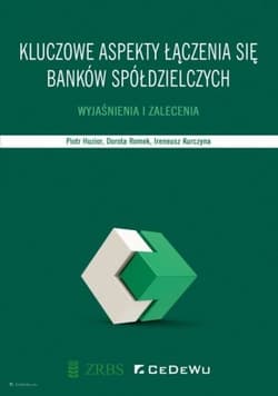 Kluczowe aspekty łączenia się banków spółdzielczych. Wyjaśnienia i zalecenia. - Huzior Piotr, Romek Dorota, Kurczyna Ireneusz