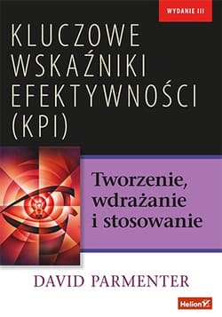 Kluczowe wskaźniki efektywności KPI Tworzenie, wdrażanie i stosowanie - David Parmenter