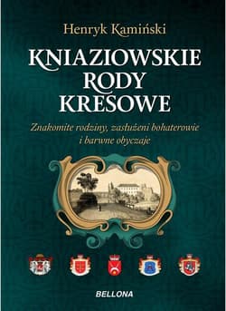 Kniaziowskie rody kresowe Znakomite rodziny, zasłużeni bohaterowie i barwne obyczaje - Henryk Kamiński