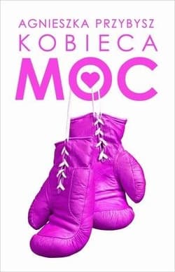 Kobieca Moc Życie, które pokochasz - Agnieszka Przybysz