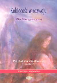 Kobiecość w rozwoju Psychologia współczesnej kobiety - Pia Skogemann