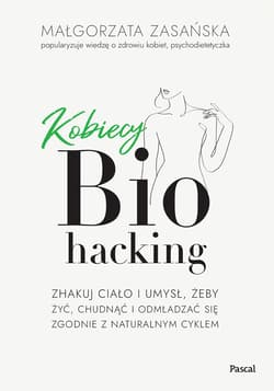 Kobiecy biohacking. Zhakuj ciało i umysł, żeby żyć, chudnąć i odmładzać się zgodnie z naturalnym cyk - Małgorzata Zasańska