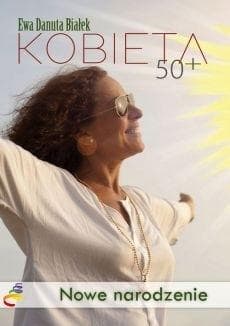 Kobieta 50+ Nowe narodzenie. Droga do duchowego wymiaru siebie - Białek Ewa Danuta