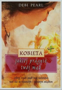 Kobieta jakiej pragnie twój mąż Odkryj, w jaki sposób twoje małżeństwo może stać się wspaniałym i spełnionym związkiem