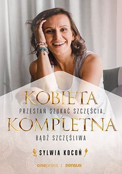 Kobieta Kompletna. Nie szukaj spełnienia, bądź szczęśliwa teraz - Sylwia Kocoń