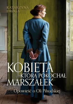 Kobieta, którą pokochał Marszałek. Opowieść o Oli Piłsudskiej (wyd. 2023) - ebook - Katarzyna Droga