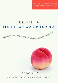 Kobieta multiorgazmiczna. Jak odkryć w sobie pełnię pożądania, rozkoszy i  witalności - Mantak Chia, Rachel Carlton Abrams