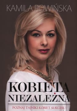 Kobieta niezależna Poznaj tajniki kobiet sukcesu - Kamila Rowińska