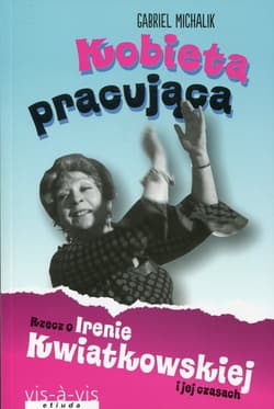 Kobieta pracująca Rzecz o Irenie Kwiatkowskiej i jej czasach - Gabriel Michalik