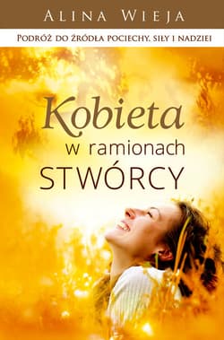 Kobieta w ramionach Stwórcy Podróż do źródła pociechy, siły i nadziei - Alina Wieja