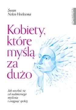 Kobiety które myślą za dużo Jak uwolnić się od nadmiernego myślenia i osiągnąć spokój - Susan Nolen-Hoeksema