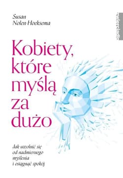 Kobiety które myślą za dużo Jak uwolnić się od nadmiernego myślenia i osiągnąć spokój - Susan Nolen-Hoeksema