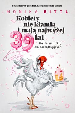 Kobiety nie kłamią i mają najwyżej 39 lat. Mentalny lifting dla początkujących - Monika Bittl