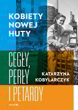Kobiety Nowej Huty Cegły, perły i petardy - Katarzyna Kobylarczyk