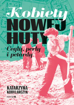 Kobiety Nowej Huty. Cegły, perły i petardy wyd. 2 - Katarzyna Kobylarczyk
