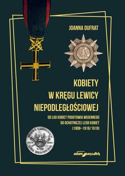 Kobiety w kręgu lewicy niepodległościowej. Od Ligi Kobiet Pogotowia Wojennego do Ochotniczej Legii K - Dufrat Joanna
