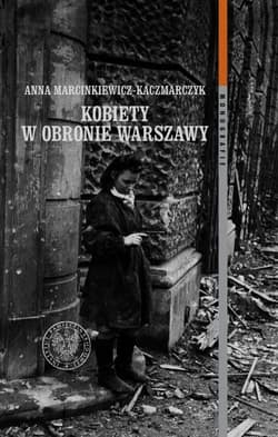 Kobiety w obronie Warszawy Ochotnicza Legia Kobiet (1918–1922) i Wojskowa Służba Kobiet ZWZ-AK (1939–1945) - Anna Marcinkiewicz-Kaczmarczyk