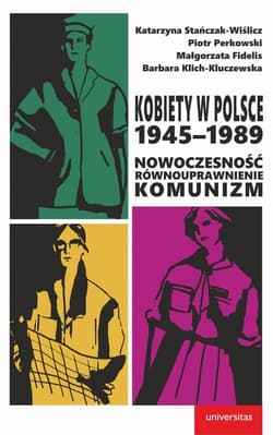 Kobiety w Polsce 1945-1989 Nowoczesność - równouprawnienie - komunizm - Stańczak-Wiślicz Katarzyna