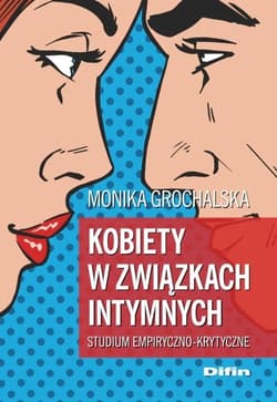 Kobiety w związkach intymnych Studium empiryczno-krytyczne - Monika Grochalska