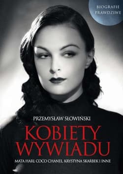 Kobiety wywiadu Mata Hari, Coco Chanel, Krystyna Skarbek i inne. Biografie prawdziwe - Przemysław Słowiński
