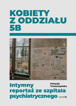 Kobiety z oddziału 5B. Intymny reportaż ze szpitala psychiatrycznego - Patrycja Trzeszczyńska