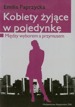 Kobiety żyjące w pojedynkę Między wyborem a przymusem - Emilia Paprzycka