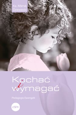 Kochać i wymagać. Pedagogia Ewangelii - Dziewiecki Marek