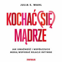 Kochać (się) mądrze. Jak uważność i współczucie mogą wspierać relacje intymne - audiobook - Julia Wahl