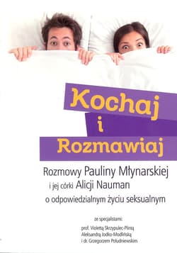 Kochaj i rozmawiaj Rozmowy Pauliny Młynarskiej i jej córki Alicji Nauman o odpowiedzialnym życiu seksualnym - Nauman Alicja