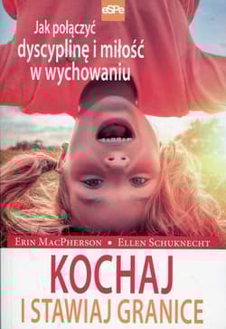 Kochaj i stawiaj granice Jak połączyć dyscyplinę i miłość w wychowaniu