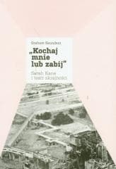 Kochaj mnie lub zabij, Sarah Kane i teatr... - Graham Saunders