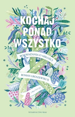 Kochaj ponad wszystko Rozważania o miłości - Roman Groszewski