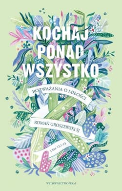 Kochaj ponad wszystko Rozważania o miłości - Roman Groszewski