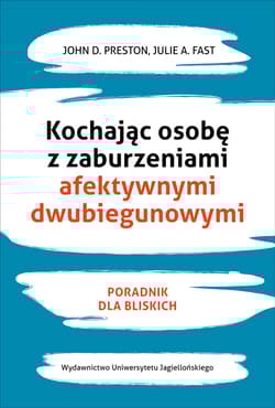 Kochając osobę z zaburzeniami afektywnymi dwubiegunowymi Poradnik dla bliskich - John Preston, Fast Julie A.