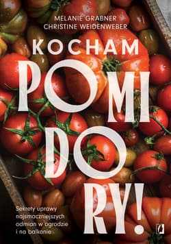 Kocham pomidory! Sekrety uprawy najsmaczniejszych odmian w ogrodzie i na balkonie. - Melanie Grabner, Christine Weidenweber