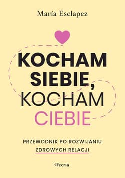 Kocham siebie, kocham ciebie. Przewodnik po rozwijaniu zdrowych relacji - Esclapez Maria