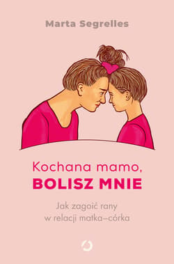 Kochana mamo, bolisz mnie. Jak zagoić rany w relacji matka‒córka - ebook - Marta Segrelles
