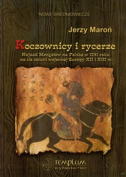 Koczownicy i rycerze Najazd Mongołów na Polskę w 1241 roku na tle sztuki wojennej Europy XII i XIII wieku - Jerzy Maroń
