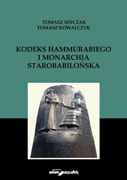 Kodeks Hammurabiego i monarchia starobabilońska - Tomasz Sińczak, Kowalczyk Tomasz