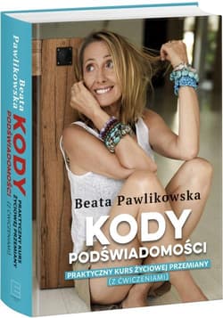 Kody podświadomości Praktyczny kurs życiowej przemiany (z ćwiczeniami) - Beata Pawlikowska